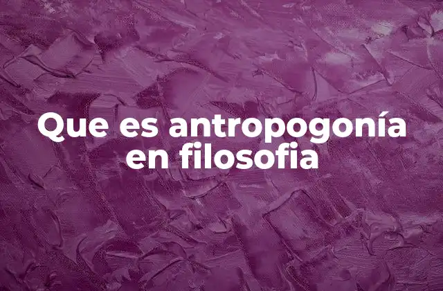 Que es Antropogonía en Filosofia