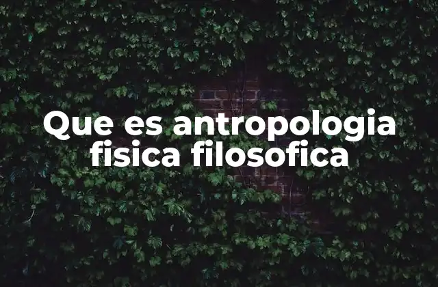 Que es Antropologia Fisica Filosofica