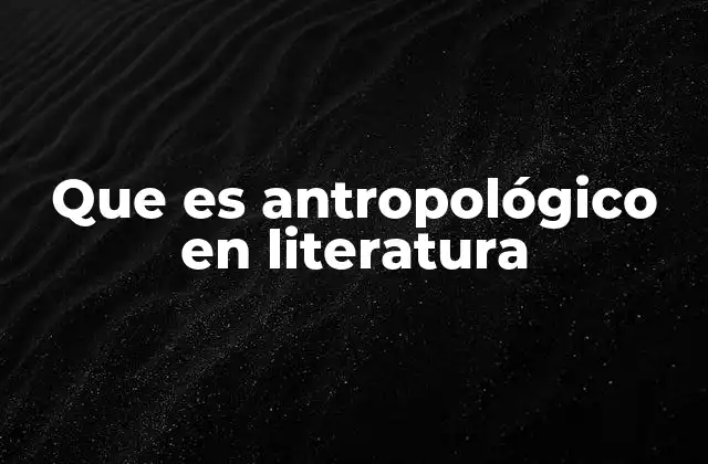Que es Antropológico en Literatura