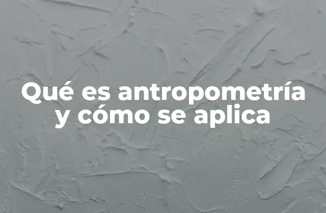 Qué es Antropometría y Cómo Se Aplica