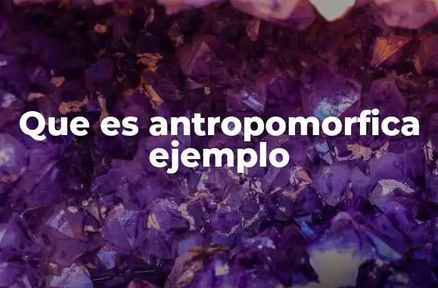 Que es Antropomorfica Ejemplo