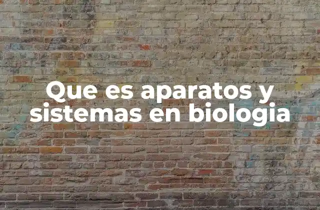Que es Aparatos y Sistemas en Biologia