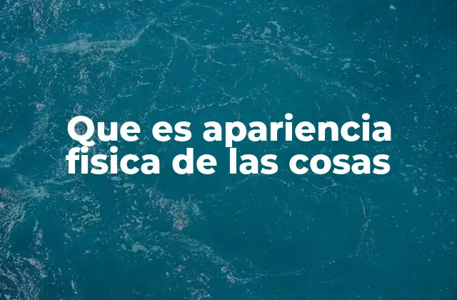 Que es Apariencia Fisica de las Cosas