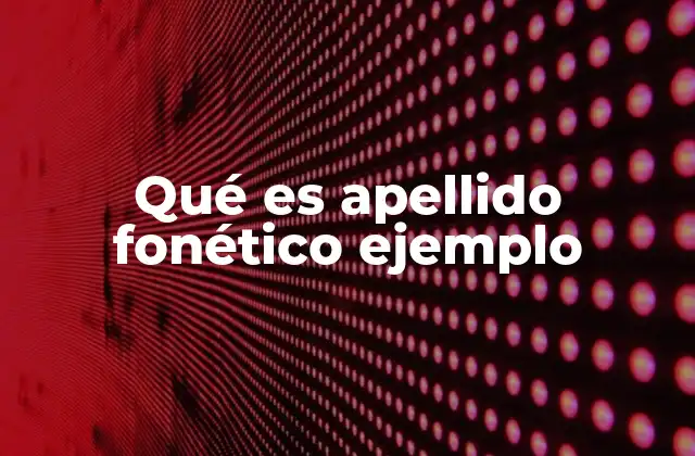 Qué es Apellido Fonético Ejemplo