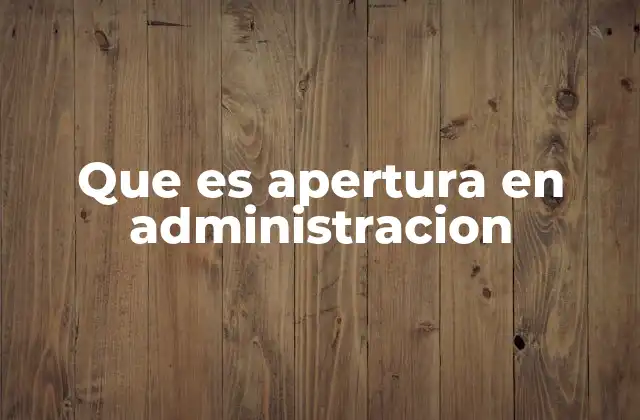 Que es Apertura en Administracion