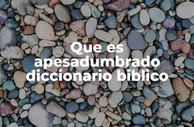 Que es Apesadumbrado Diccionario Biblico