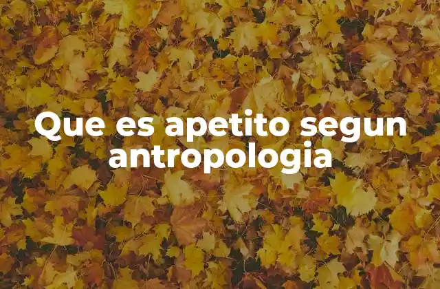 Que es Apetito Segun Antropologia