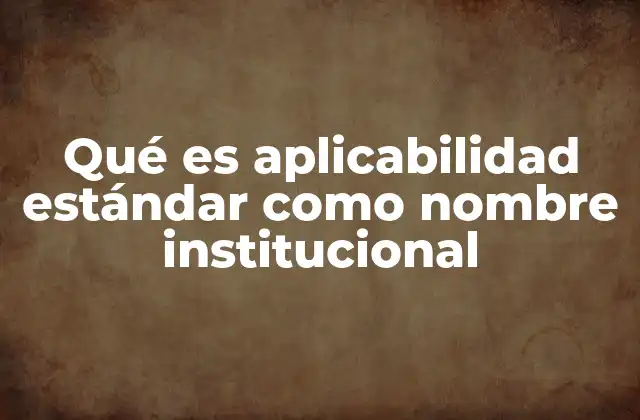Qué es Aplicabilidad Estándar como Nombre Institucional