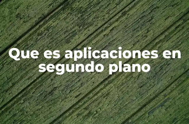 Que es Aplicaciones en Segundo Plano