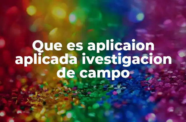 Que es Aplicaion Aplicada Ivestigacion de Campo 2 Cómo la investigación de campo transforma el análisis real