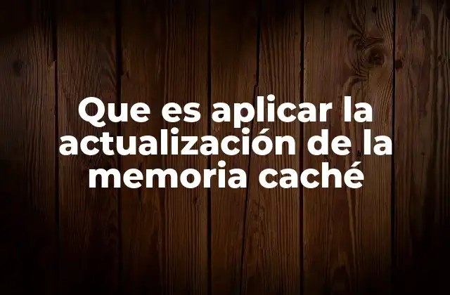 Que es Aplicar la Actualización de la Memoria Caché