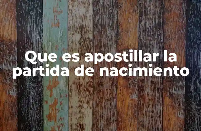 Que es Apostillar la Partida de Nacimiento 2 El proceso de validación internacional de documentos legales