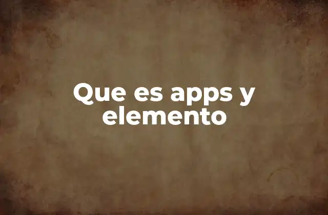 Que es Apps y Elemento