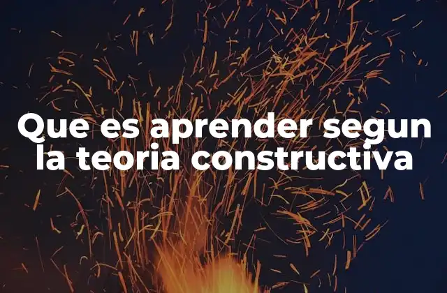 Que es Aprender Segun la Teoria Constructiva 2 El aprendizaje como proceso de construcción personal