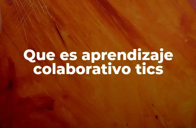 Que es Aprendizaje Colaborativo Tics