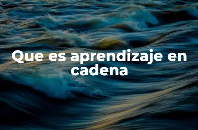 Que es Aprendizaje en Cadena