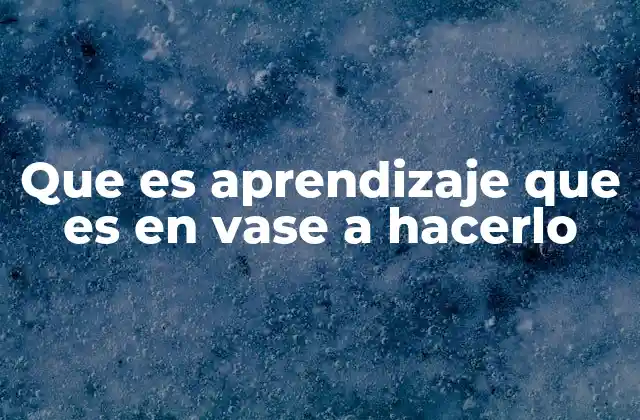 Que es Aprendizaje que es en Vase a Hacerlo