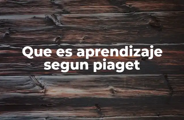 Que es Aprendizaje Segun Piaget 2 El aprendizaje como proceso constructivo