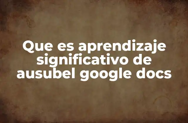 Que es Aprendizaje Significativo de Ausubel Google Docs