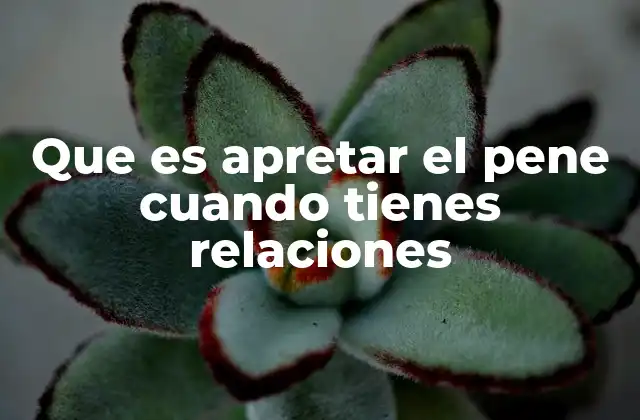 Que es Apretar el Pene Cuando Tienes Relaciones