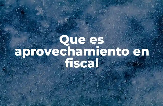 Que es Aprovechamiento en Fiscal