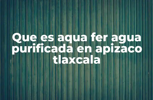 Que es Aqua Fer Agua Purificada en Apizaco Tlaxcala