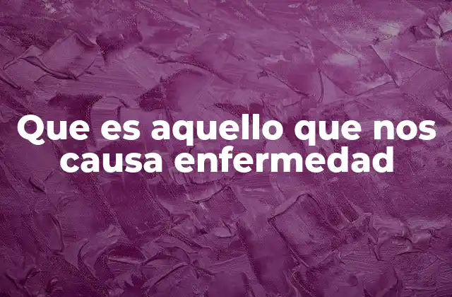 Que es Aquello que Nos Causa Enfermedad