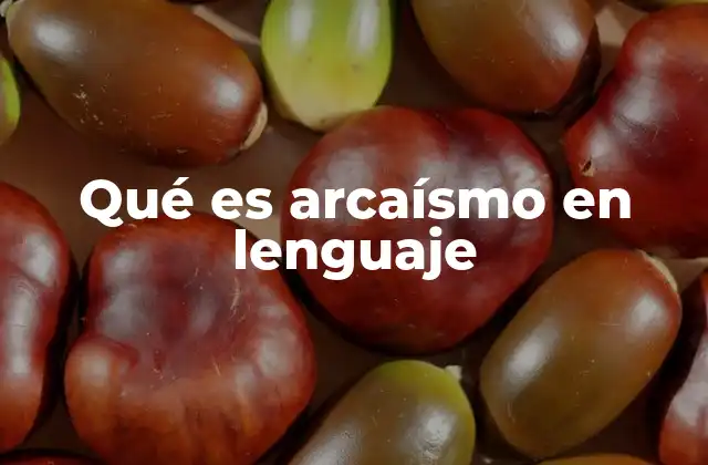 Qué es Arcaísmo en Lenguaje
