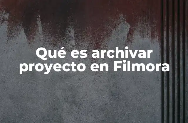 Qué es Archivar Proyecto en Filmora