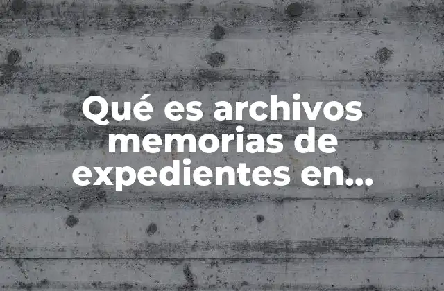 Qué es Archivos Memorias de Expedientes en Administración