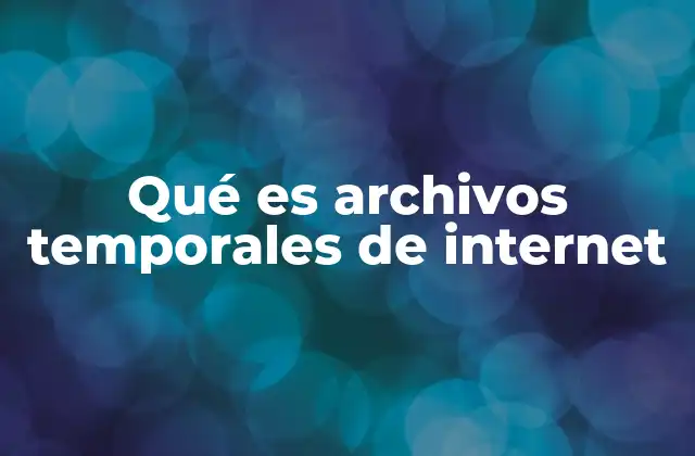 Cómo funcionan los archivos temporales de Internet