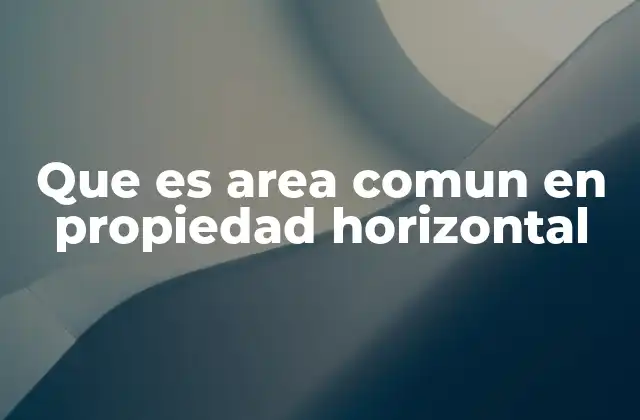 Que es Area Comun en Propiedad Horizontal