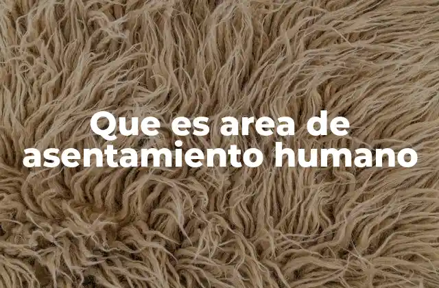 Que es Area de Asentamiento Humano