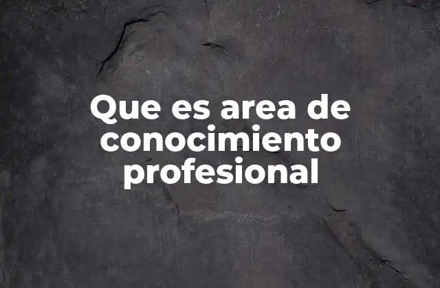 Que es Area de Conocimiento Profesional
