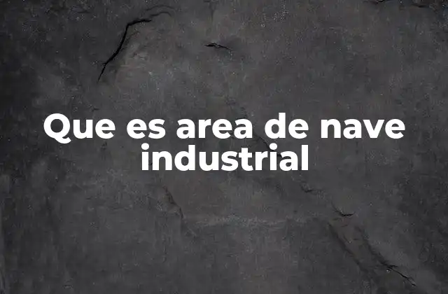 Que es Area de Nave Industrial