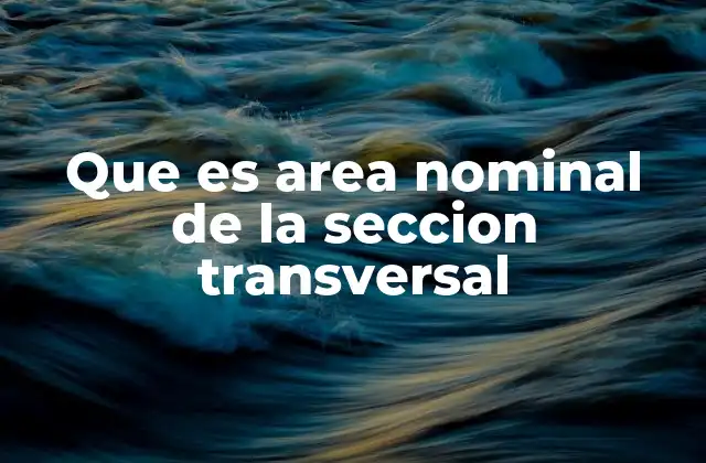 Que es Area Nominal de la Seccion Transversal