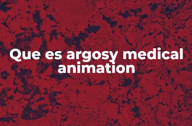 Que es Argosy Medical Animation 2 La evolución de la comunicación visual en el sector médico