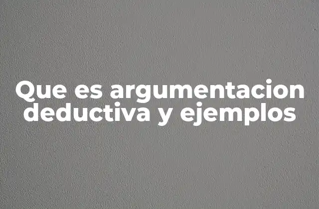 Que es Argumentacion Deductiva y Ejemplos