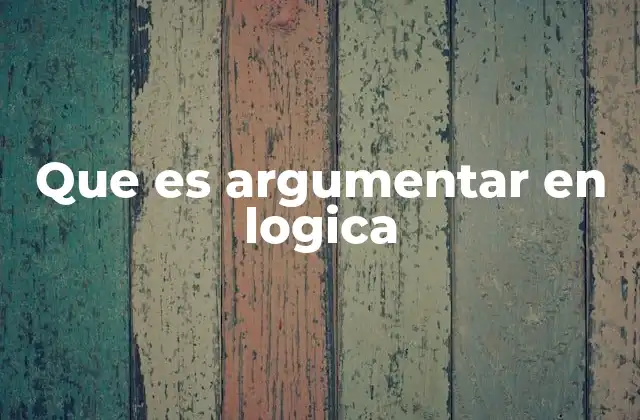 Que es Argumentar en Logica