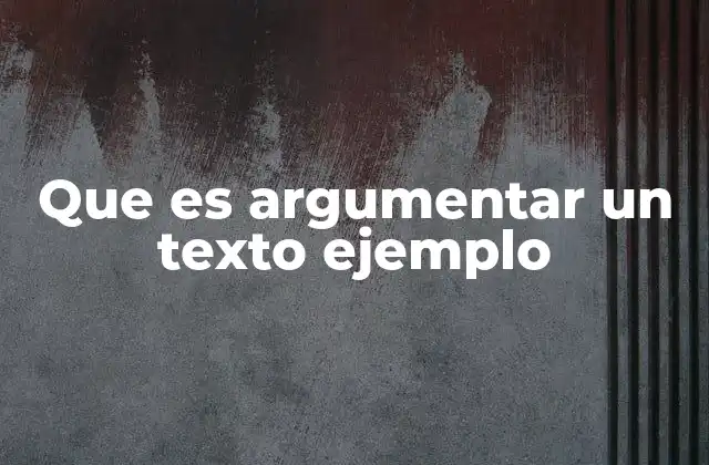 Que es Argumentar un Texto Ejemplo
