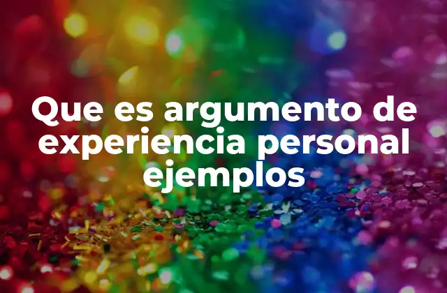 Que es Argumento de Experiencia Personal Ejemplos