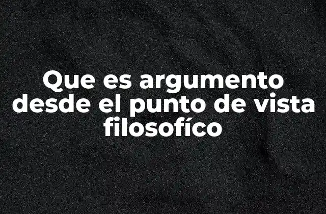 Que es Argumento desde el Punto de Vista Filosofíco