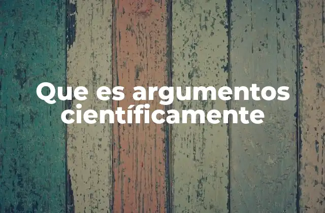 Que es Argumentos Científicamente