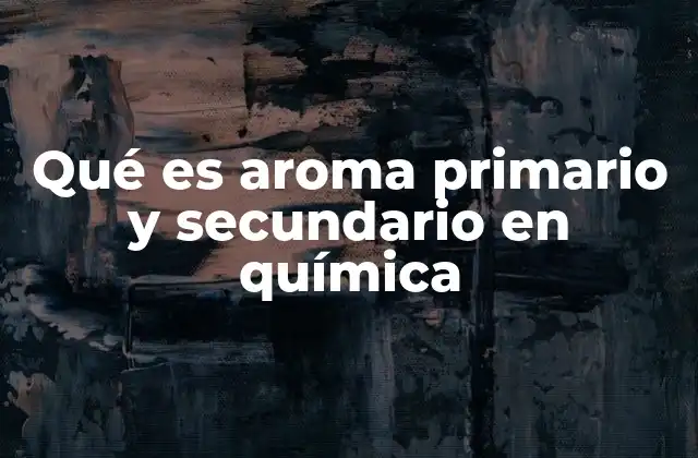 Qué es Aroma Primario y Secundario en Química