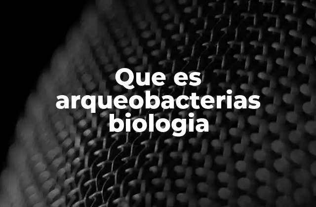 Que es Arqueobacterias Biologia