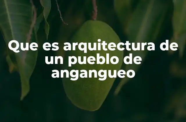 Que es Arquitectura de un Pueblo de Angangueo