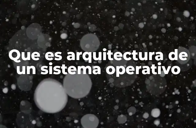 Que es Arquitectura de un Sistema Operativo