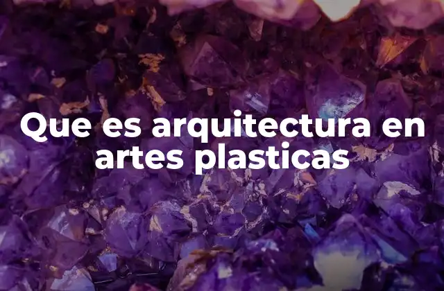 Que es Arquitectura en Artes Plasticas