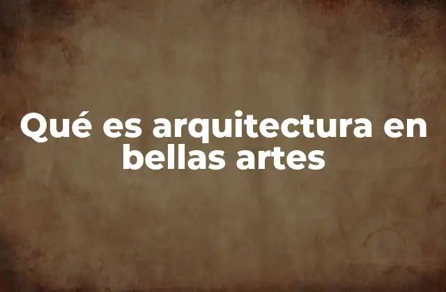 Qué es Arquitectura en Bellas Artes