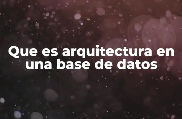 Que es Arquitectura en una Base de Datos 2 Componentes clave de una arquitectura de base de datos